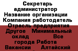 Секретарь-администратор › Название организации ­ Компания-работодатель › Отрасль предприятия ­ Другое › Минимальный оклад ­ 10 000 - Все города Работа » Вакансии   . Алтайский край,Алейск г.